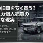 憧れの旧車を安く買う？ハコスカ個人売買のリアルな現実と初心者が陥りやすい価格の罠